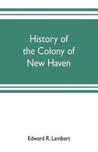 bokomslag History of the colony of New Haven, before and after the union with Connecticut