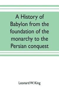 bokomslag A history of Babylon from the foundation of the monarchy to the Persian conquest