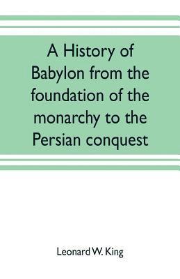 bokomslag A history of Babylon from the foundation of the monarchy to the Persian conquest