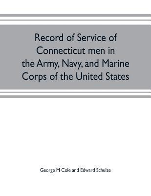 Record of service of Connecticut men in the Army, Navy, and Marine Corps of the United States; in the Spanish-Americn War, Phillippine insurrection and China relief expedition, from April 21, 1898, 1