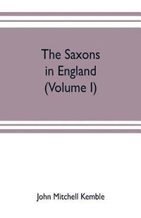 bokomslag The Saxons in England. A history of the English commonwealth till the period of the Norman conquest (Volume I)