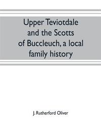 bokomslag Upper Teviotdale and the Scotts of Buccleuch, a local family history