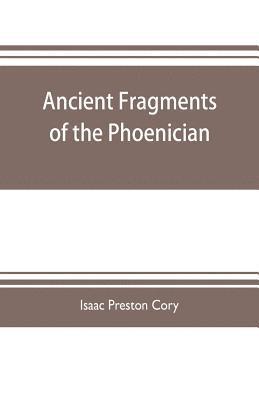 Isaac Preston Cory - Ancient fragments of the Phoenician, Chaldaean, Egyptian, Tyrian, Carthaginian, Indian, Persian, and other writers, Häftad