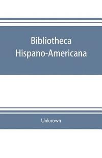 bokomslag Bibliotheca hispano-americana. A catalogue of Spanish books printed in Mexico, Guatemala, Honduras, the Antilles, Venezuela, Columbia, Ecuador, Peru, Chili, Uruguay, and the Argentine Republic; and