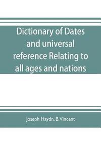 bokomslag Dictionary of dates, and universal reference, relating to all ages and nations; comprehending every remarkable occurrence ancient and modern The Foundation, Laws, and Governments of Countries-Their
