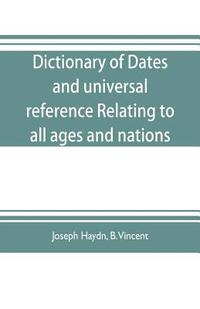 bokomslag Dictionary of dates, and universal reference, relating to all ages and nations; comprehending every remarkable occurrence ancient and modern The Foundation, Laws, and Governments of Countries-Their...