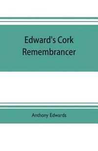 bokomslag Edward's Cork remembrancer; or, Tablet of memory. Enumerating every remarkable circumstance that has happenned in the city and county of Cork and in the kingdom at large
