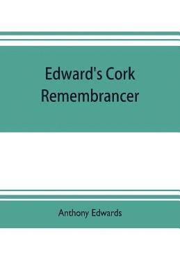 bokomslag Edward's Cork remembrancer; or, Tablet of memory. Enumerating every remarkable circumstance that has happenned in the city and county of Cork and in the kingdom at large