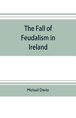 Michael Davitt - fall of feudalism in Ireland; or, The story of the land league revolution, Häftad