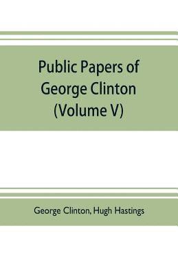 George Clinton - Public papers of George Clinton, first Governor of New York, 1777-1795, 1801-1804 (Volume V), Häftad