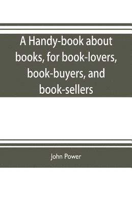 handy-book about books, for book-lovers, book-buyers, and book-sellers