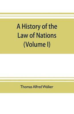 history of the law of nations (Volume I) from the Earliest times to the peace of Westphalia 1648