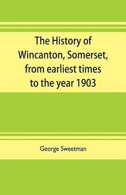 bokomslag history of Wincanton, Somerset, from earliest times to the year 1903