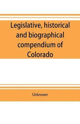 bokomslag Legislative, historical and biographical compendium of Colorado
