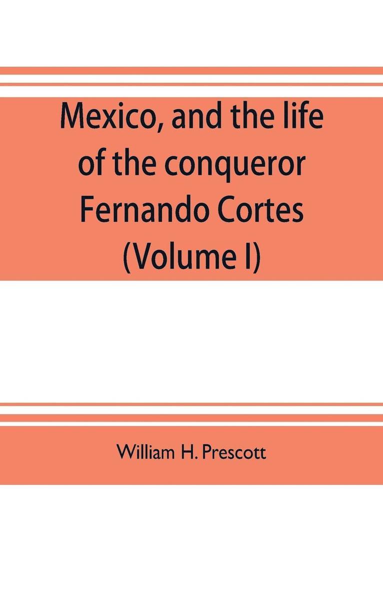 Mexico, and the life of the conqueror Fernando Cortes (Volume I) 1