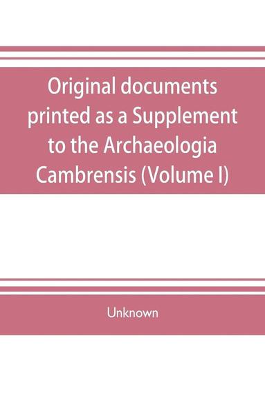 bokomslag Original documents, printed as a Supplement to the Archaeologia Cambrensis, the journal of the Cambrian Archaeological Association (Volume I)