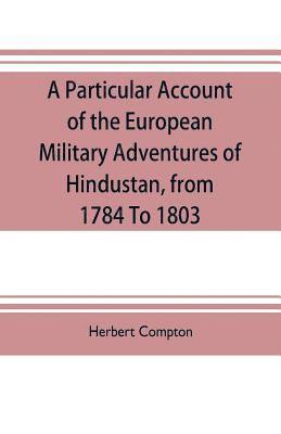 bokomslag A particular account of the European military adventures of Hindustan, from 1784 to 1803