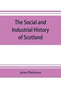 bokomslag The social and industrial history of Scotland, from the union to the present time