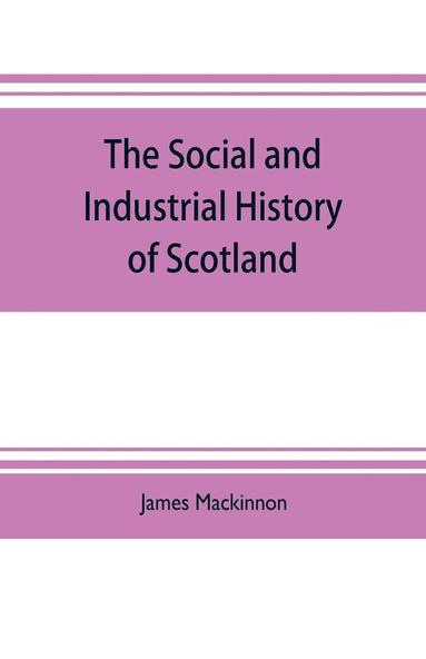 bokomslag The social and industrial history of Scotland, from the union to the present time