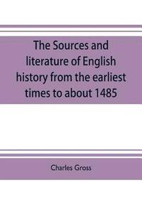 bokomslag The sources and literature of English history from the earliest times to about 1485