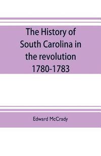 bokomslag The history of South Carolina in the revolution, 1780-1783