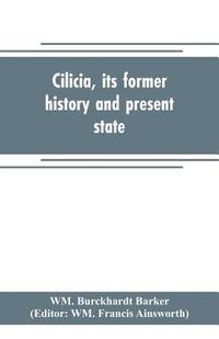 bokomslag Cilicia, its former history and present state; with an account of the idolatrous worship prevailing there previous to the introduction of Christianity