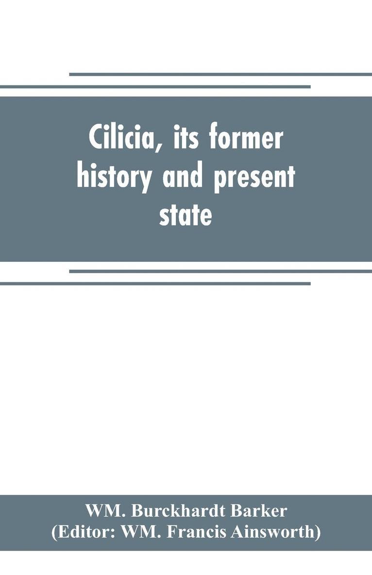 Cilicia, its former history and present state; with an account of the idolatrous worship prevailing there previous to the introduction of Christianity 1