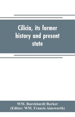 Cilicia, its former history and present state; with an account of the idolatrous worship prevailing there previous to the introduction of Christianity 1