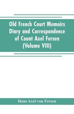 Old French Court Memoirs Diary and correspondence of Count Axel Fersen 1