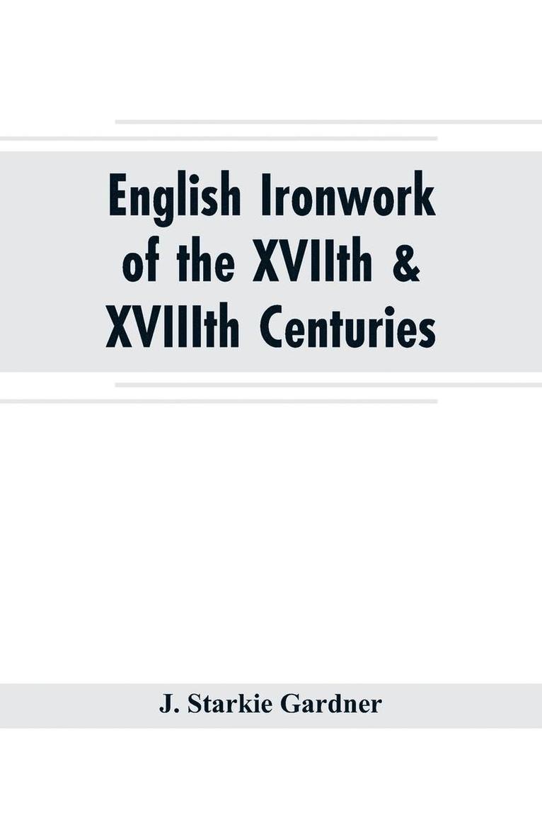 English ironwork of the XVIIth & XVIIIth centuries; an historical & analytical account of the development of exterior smithcraft 1