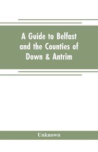 bokomslag A guide to Belfast and the counties of Down & Antrim