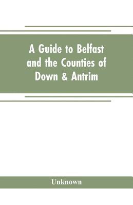 bokomslag A guide to Belfast and the counties of Down & Antrim