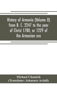 bokomslag History of Armenia (Volume II) from B. C. 2247 to the year of Christ 1780, or 1229 of the Armenian era