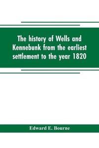 bokomslag The history of Wells and Kennebunk from the earliest settlement to the year 1820, at which time Kennebunk was set off, and incorporated with Biographical Sketches