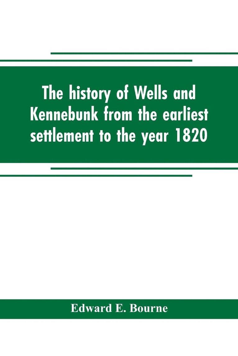 history of Wells and Kennebunk from the earliest settlement to the year 1820, at which time Kennebunk was set off, and incorporated with Biographical Sketches