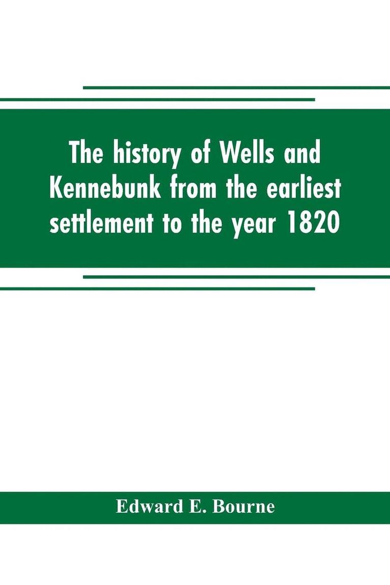 The history of Wells and Kennebunk from the earliest settlement to the year 1820, at which time Kennebunk was set off, and incorporated with Biographical Sketches 1