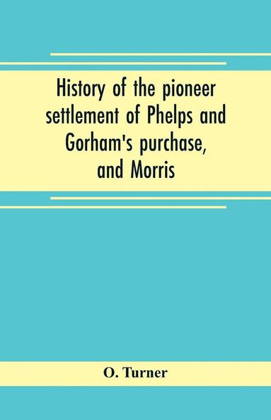 bokomslag History of the pioneer settlement of Phelps and Gorham's purchase, and Morris' reserve embracing the counties of Monroe, Ontario, Livingston, Yates, Steuben, most of Wayne and Allegany, and parts of