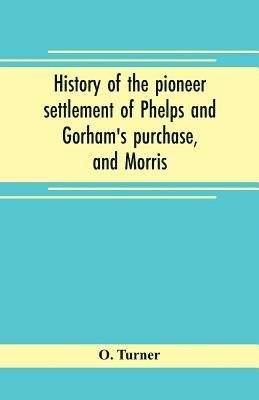 History of the pioneer settlement of Phelps and Gorham's purchase, and Morris' reserve embracing the counties of Monroe, Ontario, Livingston, Yates, Steuben, most of Wayne and Allegany, and parts of 1