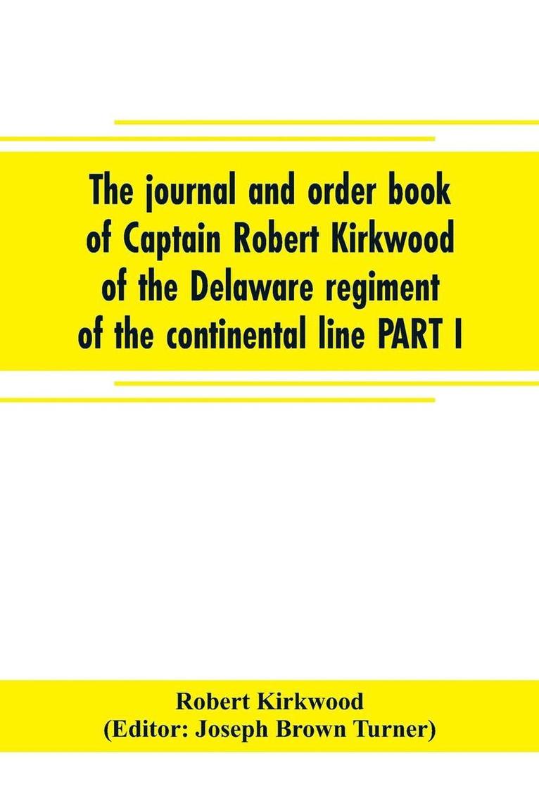 journal and order book of Captain Robert Kirkwood of the Delaware regiment of the continental line PART I- A Journal of the Southern campaign 1780-1782, PART II- An Order Book of the Campaign in New Jersey, 1777