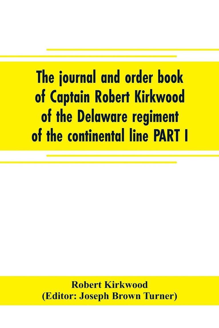 The journal and order book of Captain Robert Kirkwood of the Delaware regiment of the continental line PART I- A Journal of the Southern campaign 1780-1782, PART II- An Order Book of the Campaign in 1