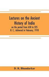 bokomslag Lectures on the ancient history of India, on the period from 650 to 325 B. C., delivered in February, 1918