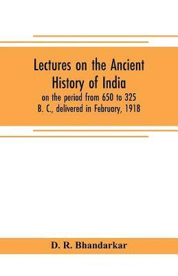 bokomslag Lectures on the ancient history of India, on the period from 650 to 325 B. C., delivered in February, 1918