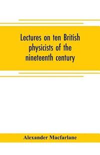 bokomslag Lectures on ten British physicists of the nineteenth century