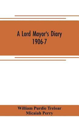 A lord mayor's diary, 1906-7 1