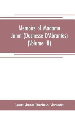 Memoirs of Madame Junot (Duchesse D'Abrantes) (Volume III) 1