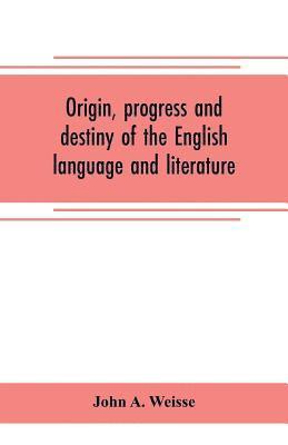 Origin, progress and destiny of the English language and literature 1