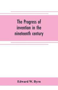 bokomslag The progress of invention in the nineteenth century