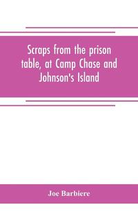 bokomslag Scraps from the prison table, at Camp Chase and Johnson's Island