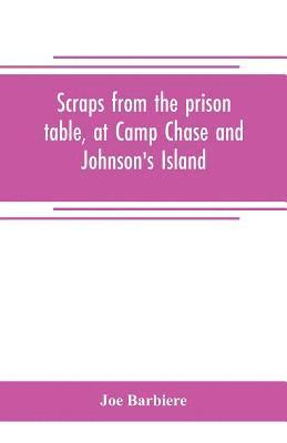 Scraps from the prison table, at Camp Chase and Johnson's Island 1