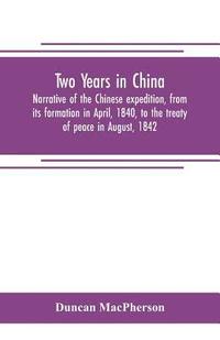 bokomslag Two years in China. Narrative of the Chinese expedition, from its formation in April, 1840, to the treaty of peace in August, 1842